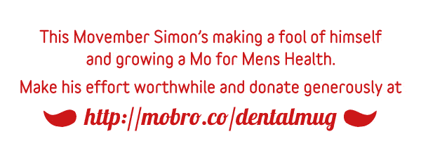 This Movember Simon's making a fool of himself and growing a Mo for Men's Health. Make his effor worthwhile and donate generously at http://mobro.co/dentalmug